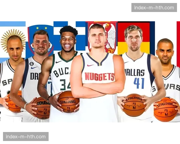 国际球员霸占顶级舞台,全球化浪潮重塑NBA权力结构 国际球员霸占顶级舞台,全球化浪潮重塑NBA权力结构